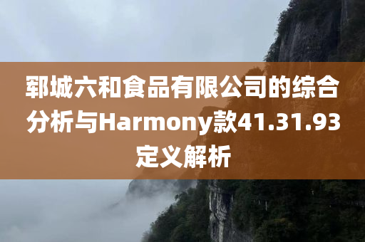 郓城六和食品有限公司的综合分析与Harmony款41.31.93定义解析