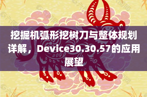 挖掘机弧形挖树刀与整体规划详解，Device30.30.57的应用展望