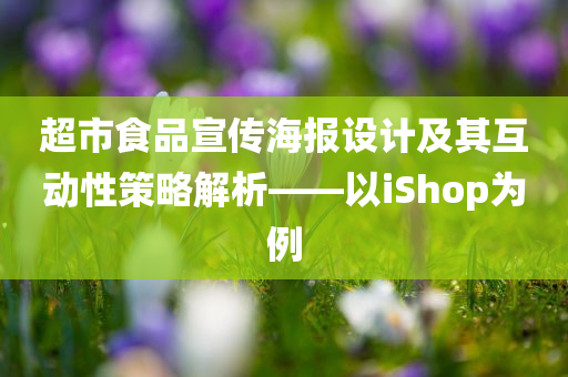 超市食品宣传海报设计及其互动性策略解析——以iShop为例