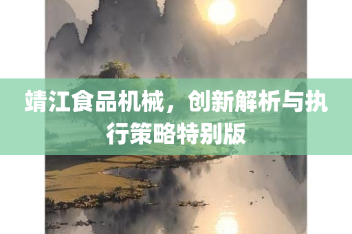 靖江食品机械，创新解析与执行策略特别版