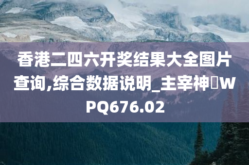 香港二四六开奖结果大全图片查询,综合数据说明_主宰神衹WPQ676.02