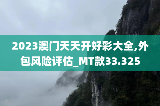 2023澳门天天开好彩大全,外包风险评估_MT款33.325