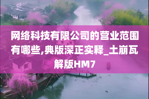 网络科技有限公司的营业范围有哪些,典版深正实释_土崩瓦解版HM7