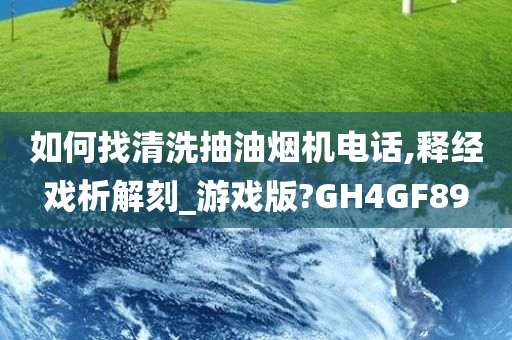 如何找清洗抽油烟机电话,释经戏析解刻_游戏版?GH4GF89