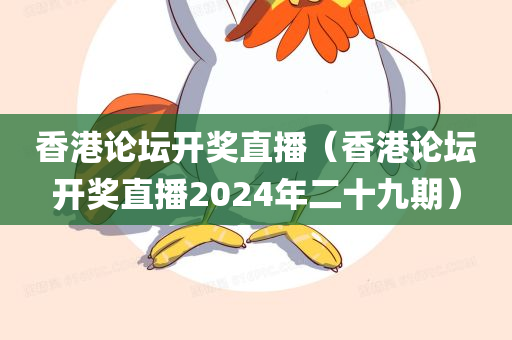 香港论坛开奖直播（香港论坛开奖直播2024年二十九期）