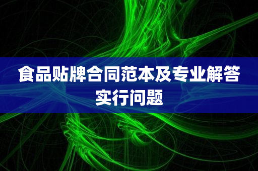 食品贴牌合同范本及专业解答实行问题