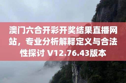 澳门六合开彩开奖结果直播网站，专业分析解释定义与合法性探讨 V12.76.43版本