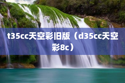 t35cc天空彩旧版（d35cc天空彩8c）