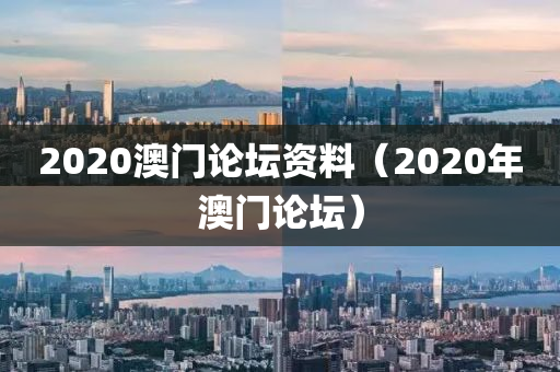 2020澳门论坛资料（2020年澳门论坛）