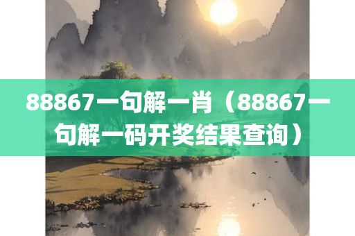 88867一句解一肖（88867一句解一码开奖结果查询）