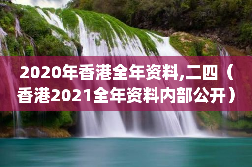 2020年香港全年资料,二四（香港2021全年资料内部公开）