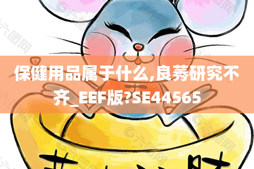 保健用品属于什么,良莠研究不齐_EEF版?SE44565