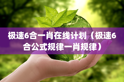 极速6合一肖在线计划（极速6合公式规律一肖规律）