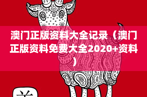 澳门正版资料大全记录（澳门正版资料免费大全2020+资料）