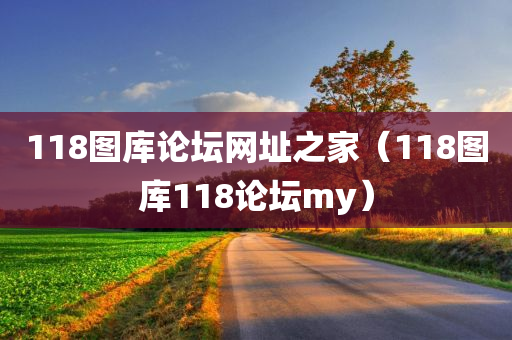 118图库论坛网址之家（118图库118论坛my）