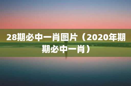 28期必中一肖图片（2020年期期必中一肖）