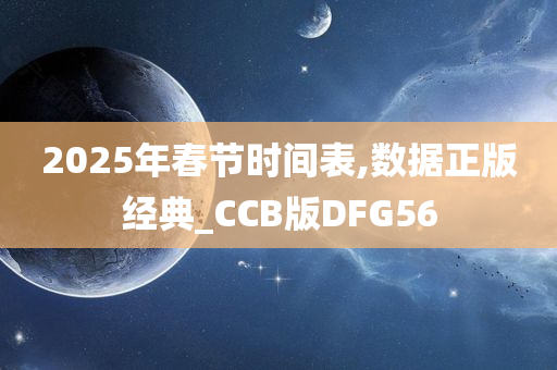 2025年春节时间表,数据正版经典_CCB版DFG56