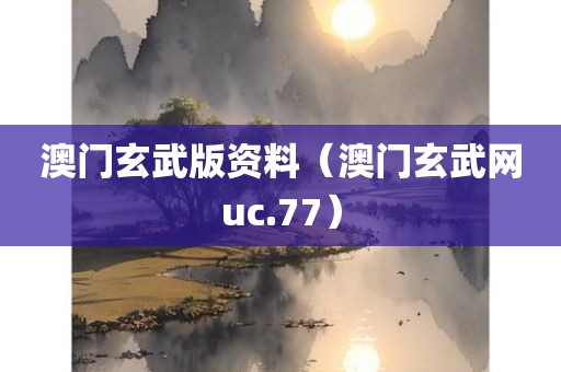 澳门玄武版资料（澳门玄武网uc.77）