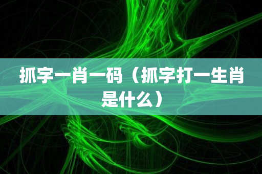 抓字一肖一码（抓字打一生肖是什么）