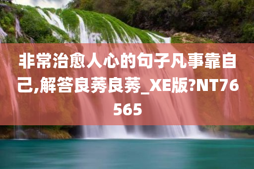 非常治愈人心的句子凡事靠自己,解答良莠良莠_XE版?NT76565