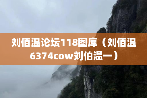 刘佰温论坛118图库（刘佰温6374cow刘伯温一）