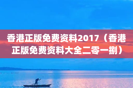 香港正版免费资料2017（香港正版免费资料大全二零一捌）