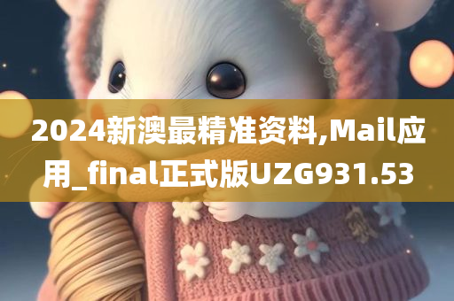 2024新澳最精准资料,Mail应用_final正式版UZG931.53