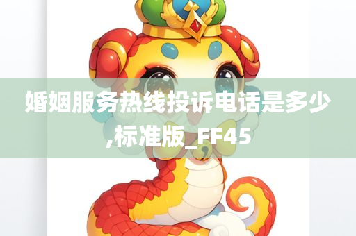 婚姻服务热线投诉电话是多少,标准版_FF45