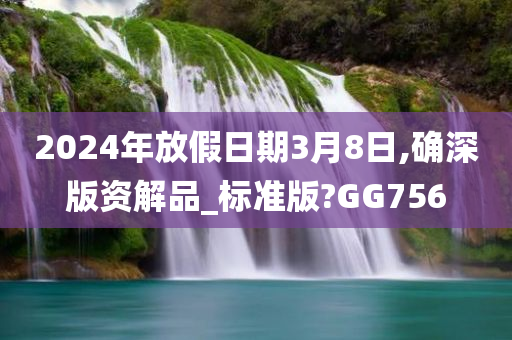 2024年放假日期3月8日,确深版资解品_标准版?GG756