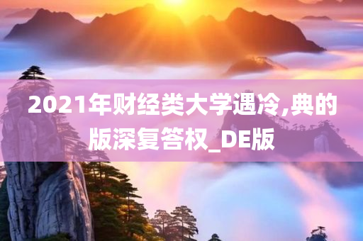 2021年财经类大学遇冷,典的版深复答权_DE版