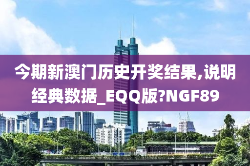 今期新澳门历史开奖结果,说明经典数据_EQQ版?NGF89