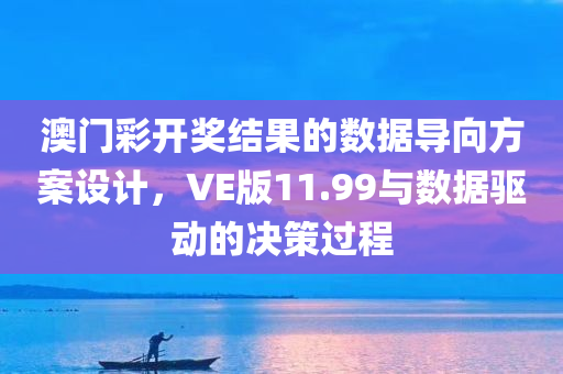 澳门彩开奖结果的数据导向方案设计，VE版11.99与数据驱动的决策过程