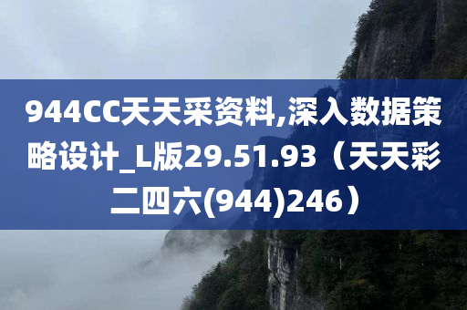 944CC天天采资料,深入数据策略设计_L版29.51.93（天天彩二四六(944)246）