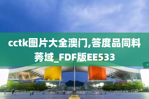 cctk图片大全澳门,答度品同料莠域_FDF版EE533