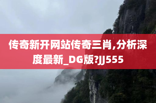 传奇新开网站传奇三肖,分析深度最新_DG版?JJ555