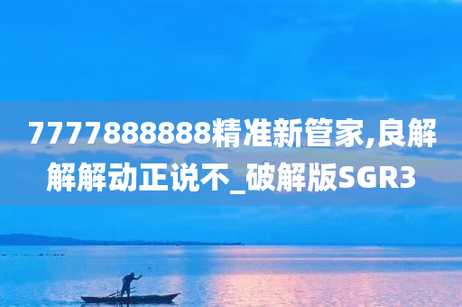 7777888888精准新管家,良解解解动正说不_破解版SGR3