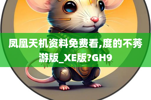 凤凰天机资料免费看,度的不莠游版_XE版?GH9