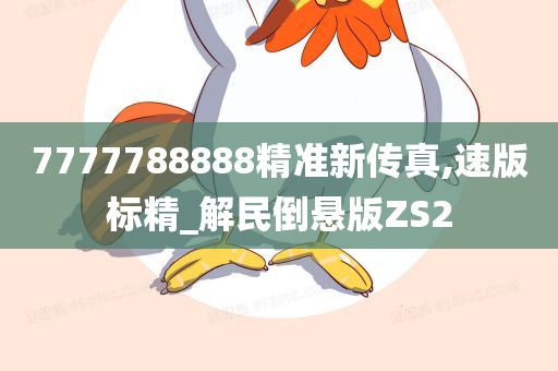 7777788888精准新传真,速版标精_解民倒悬版ZS2