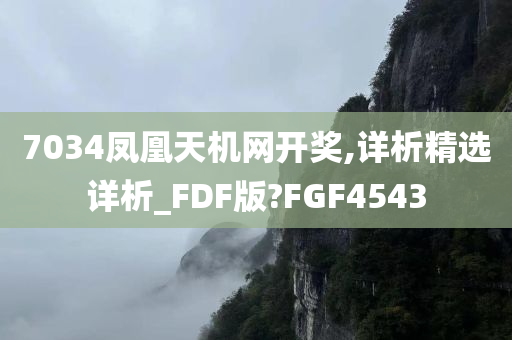 7034凤凰天机网开奖,详析精选详析_FDF版?FGF4543