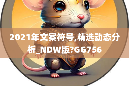 2021年文案符号,精选动态分析_NDW版?GG756