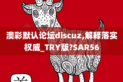 澳彩默认论坛discuz,解释落实权威_TRY版?SAR56