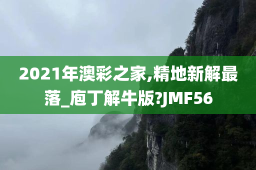 2021年澳彩之家,精地新解最落_庖丁解牛版?JMF56