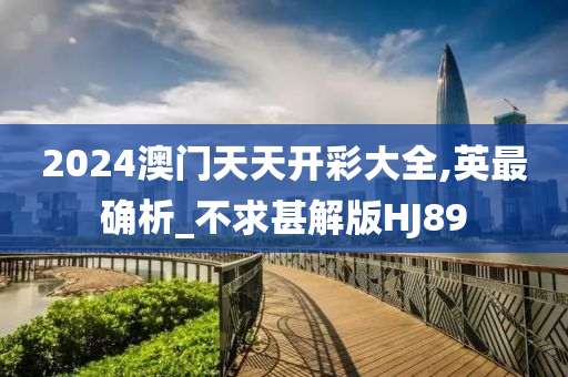 2024澳门天天开彩大全,英最确析_不求甚解版HJ89