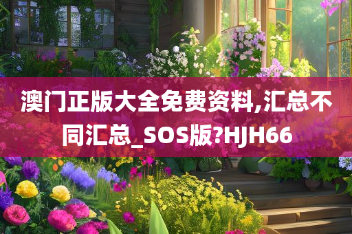 澳门正版大全免费资料,汇总不同汇总_SOS版?HJH66