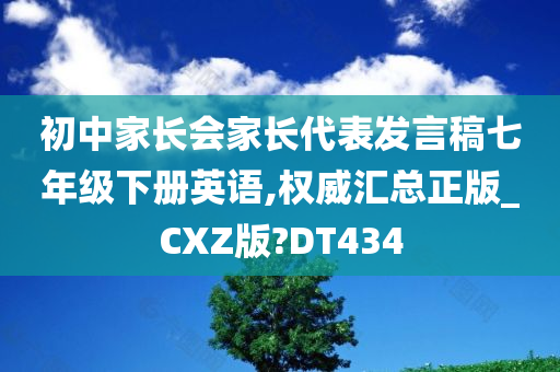 初中家长会家长代表发言稿七年级下册英语,权威汇总正版_CXZ版?DT434