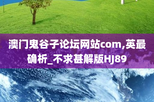 澳门鬼谷子论坛网站com,英最确析_不求甚解版HJ89