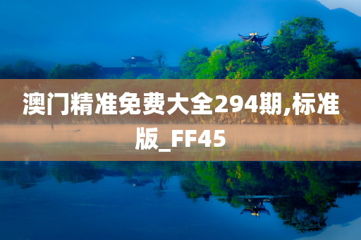 澳门精准免费大全294期,标准版_FF45