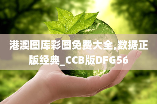 港澳图库彩图免费大全,数据正版经典_CCB版DFG56