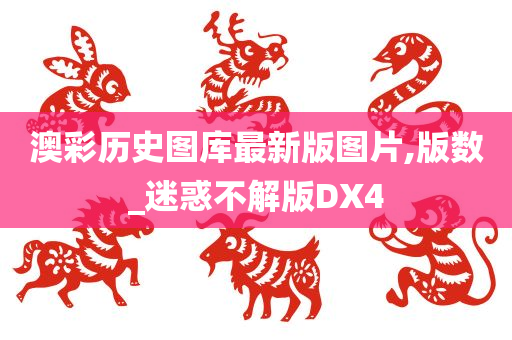 澳彩历史图库最新版图片,版数_迷惑不解版DX4