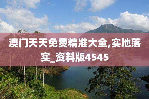 澳门天天免费精准大全,实地落实_资料版4545